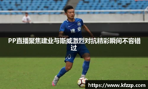 PP直播聚焦建业与斯威激烈对抗精彩瞬间不容错过