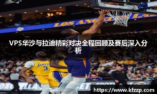 VPS华沙与拉迪精彩对决全程回顾及赛后深入分析