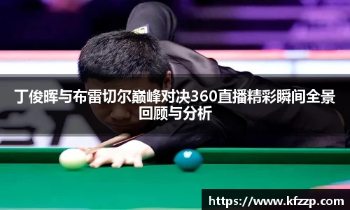 丁俊晖与布雷切尔巅峰对决360直播精彩瞬间全景回顾与分析