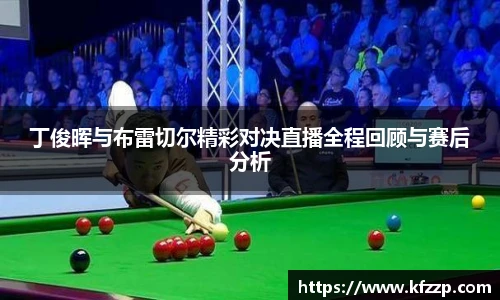 丁俊晖与布雷切尔精彩对决直播全程回顾与赛后分析